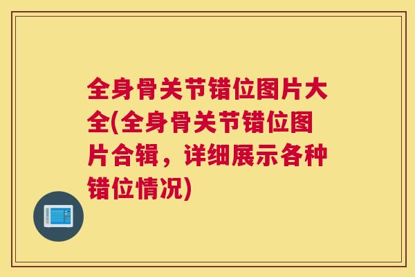 全身骨关节错位图片大全(全身骨关节错位图片合辑，详细展示各种错位情况)