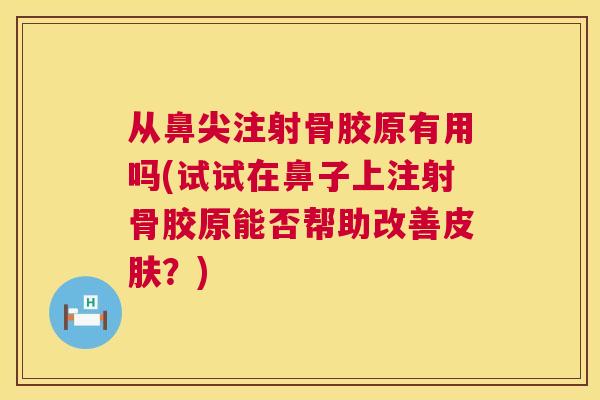 从鼻尖注射骨胶原有用吗(试试在鼻子上注射骨胶原能否帮助改善皮肤？)