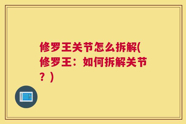 修罗王关节怎么拆解(修罗王：如何拆解关节？)