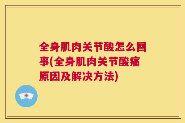全身肌肉关节酸怎么回事(全身肌肉关节酸痛原因及解决方法)