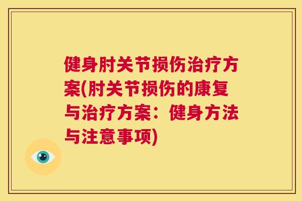 健身肘关节损伤方案(肘关节损伤的康复与方案：健身方法与注意事项)