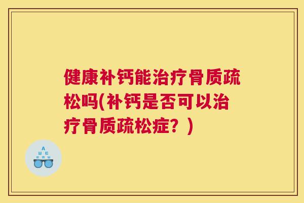 健康补钙能吗(补钙是否可以症？)