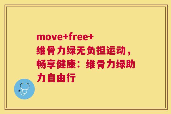 move+free+维骨力绿无负担运动，畅享健康：维骨力绿助力自由行