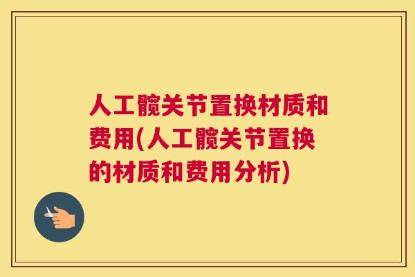 人工髋关节置换材质和费用(人工髋关节置换的材质和费用分析)