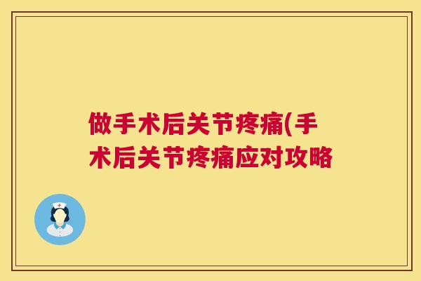 做手术后关节疼痛(手术后关节疼痛应对攻略