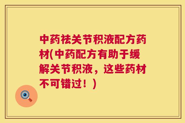 中药祛关节积液配方药材(中药配方有助于缓解关节积液，这些药材不可错过！)