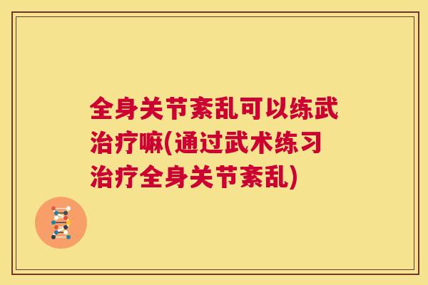 全身关节紊乱可以练武治疗嘛(通过武术练习治疗全身关节紊乱)