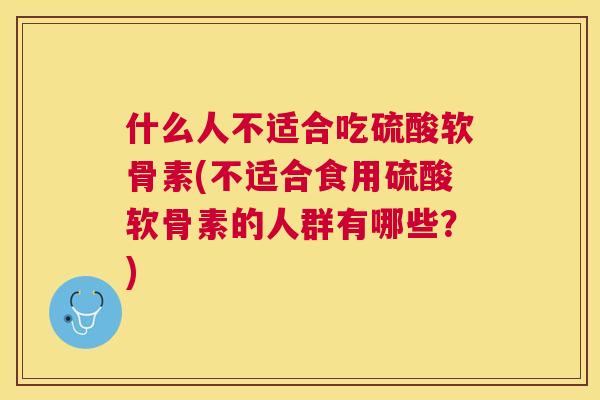 什么人不适合吃硫酸软骨素(不适合食用硫酸软骨素的人群有哪些？)