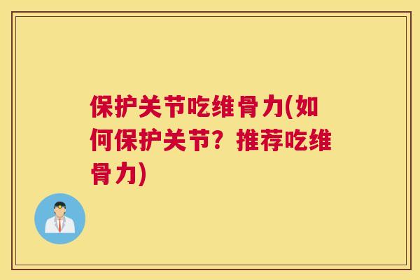 保护关节吃维骨力(如何保护关节？推荐吃维骨力)