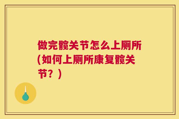 做完髋关节怎么上厕所(如何上厕所康复髋关节？)