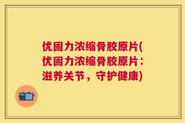优固力浓缩骨胶原片(优固力浓缩骨胶原片：滋养关节，守护健康)