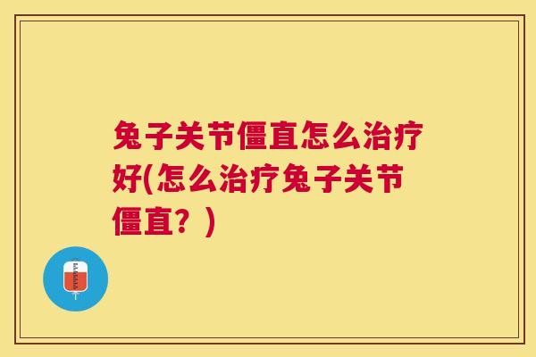 兔子关节僵直怎么治疗好(怎么治疗兔子关节僵直？)