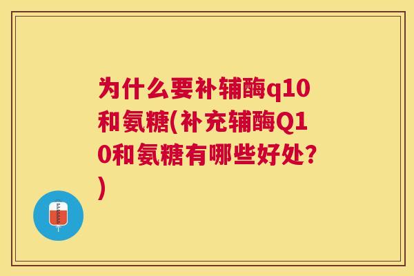为什么要补辅酶q10和氨糖(补充辅酶Q10和氨糖有哪些好处？)