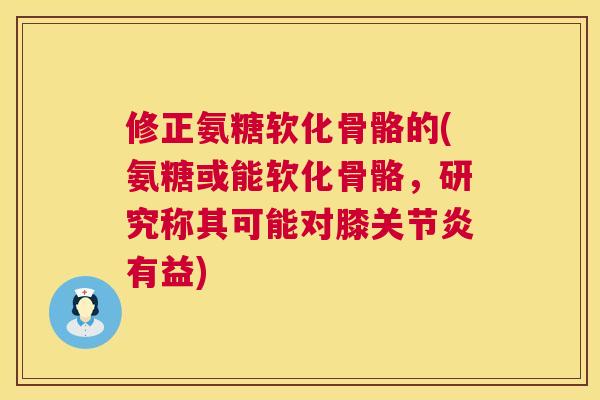 修正氨糖软化骨骼的(氨糖或能软化骨骼,研究称其可能对膝有益) 修正氨糖软化骨骼的(氨糖或能软化骨骼,研究称其可能对膝有益)