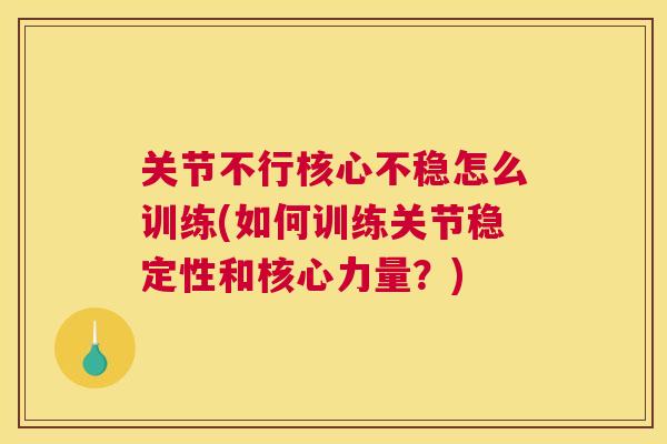 关节不行核心不稳怎么训练(如何训练关节稳定性和核心力量？)