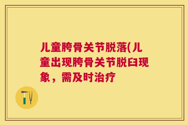 儿童胯骨关节脱落(儿童出现胯骨关节脱臼现象，需及时治疗