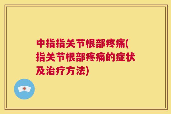 中指指关节根部疼痛(指关节根部疼痛的症状及治疗方法)