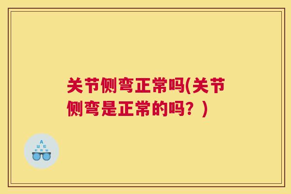 关节侧弯正常吗(关节侧弯是正常的吗？)