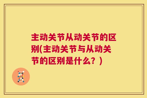 主动关节从动关节的区别(主动关节与从动关节的区别是什么？)