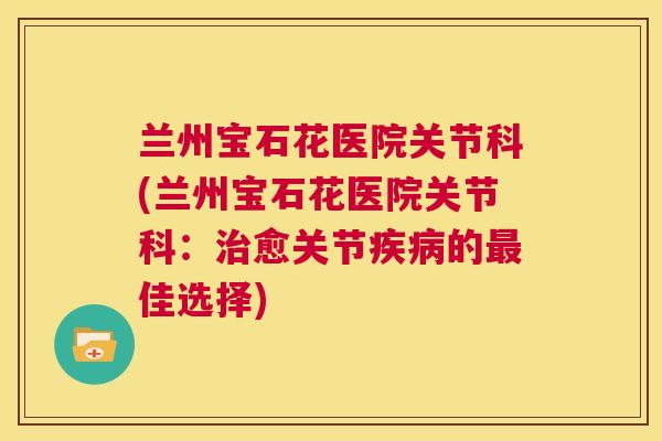 兰州宝石花医院关节科(兰州宝石花医院关节科：治愈关节疾病的最佳选择)