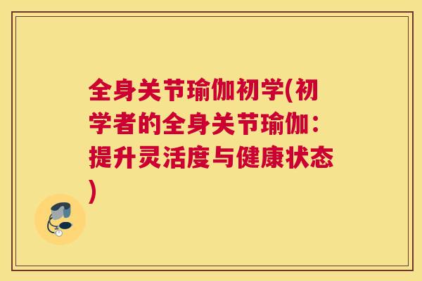 全身关节瑜伽初学(初学者的全身关节瑜伽：提升灵活度与健康状态)