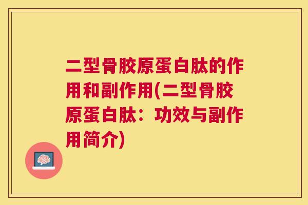 二型骨胶原蛋白肽的作用和副作用(二型骨胶原蛋白肽：功效与副作用简介)