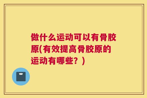 做什么运动可以有骨胶原(有效提高骨胶原的运动有哪些？)