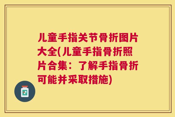 儿童手指关节骨折图片大全(儿童手指骨折照片合集：了解手指骨折可能并采取措施)