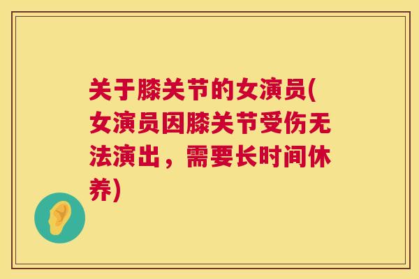 关于膝关节的女演员(女演员因膝关节受伤无法演出，需要长时间休养)