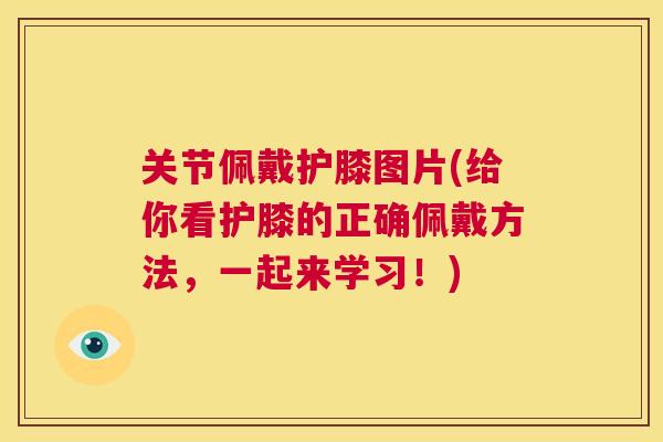 关节佩戴护膝图片(给你看护膝的正确佩戴方法，一起来学习！)