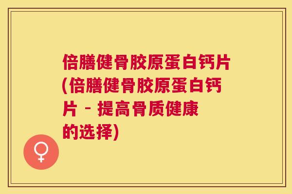 倍膳健骨胶原蛋白钙片(倍膳健骨胶原蛋白钙片 - 提高骨质健康的选择)