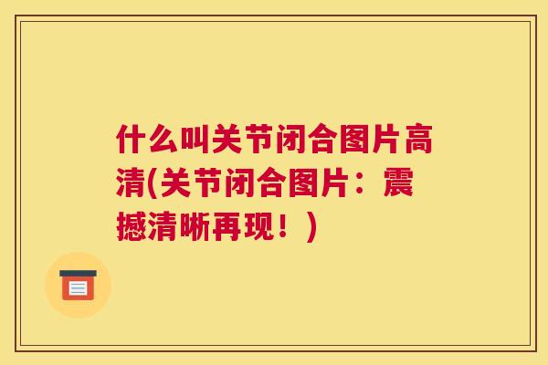什么叫关节闭合图片高清(关节闭合图片：震撼清晰再现！)