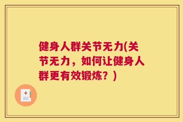 健身人群关节无力(关节无力,如何让健身人群更有效锻炼?) 健身人群关节无力(关节无力,如何让健身人群更有效锻炼?)