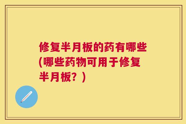 修复的药有哪些(哪些可用于修复?) 修复的药有哪些(哪些可用于修复?)