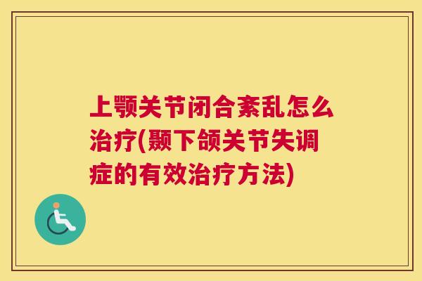 上颚关节闭合紊乱怎么治疗(颞下颌关节失调症的有效治疗方法)
