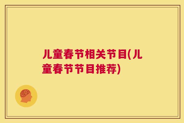 儿童春节相关节目(儿童春节节目推荐)