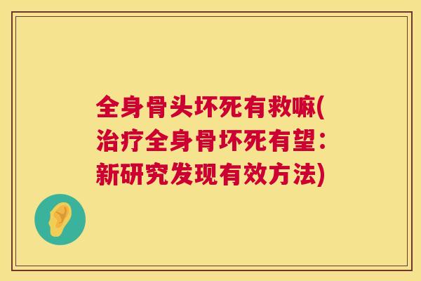 全身骨头坏死有救嘛(治疗全身骨坏死有望：新研究发现有效方法)