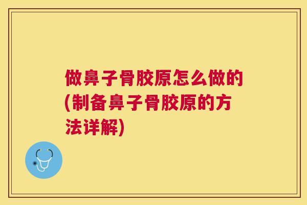做鼻子骨胶原怎么做的(制备鼻子骨胶原的方法详解)