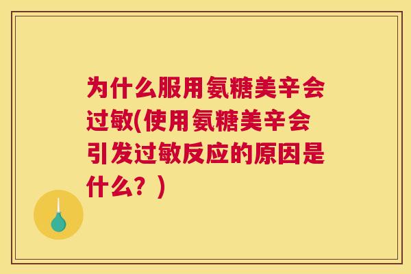 为什么服用氨糖美辛会过敏(使用氨糖美辛会引发过敏反应的原因是什么？)