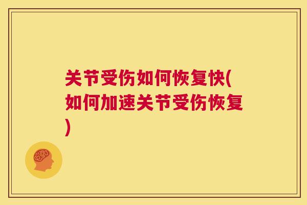 关节受伤如何恢复快(如何加速关节受伤恢复)