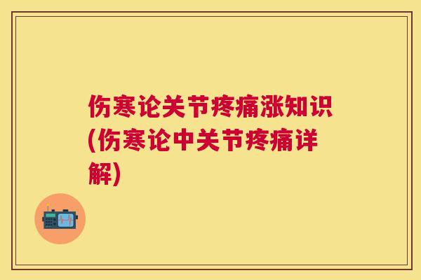 伤寒论关节疼痛涨知识(伤寒论中关节疼痛详解)
