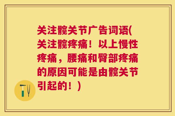 关注髋关节广告词语(关注髋疼痛！以上慢性疼痛，腰痛和臀部疼痛的原因可能是由髋关节引起的！)