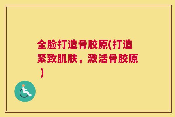 全脸打造骨胶原(打造紧致肌肤，激活骨胶原 )