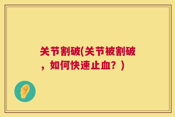 关节割破(关节被割破，如何快速止血？)