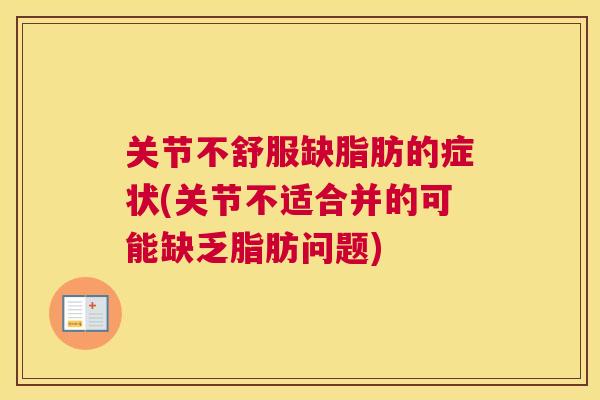 关节不舒服缺脂肪的症状(关节不适合并的可能缺乏脂肪问题)