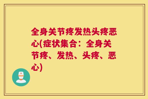 全身关节疼发热头疼恶心(症状集合：全身关节疼、发热、头疼、恶心)