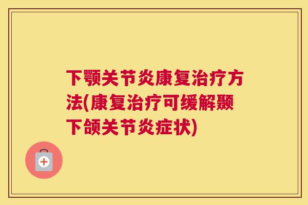 下颚关节炎康复治疗方法(康复治疗可缓解颞下颌关节炎症状)