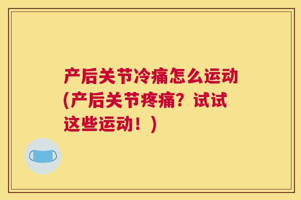 产后关节冷痛怎么运动(产后关节疼痛？试试这些运动！)
