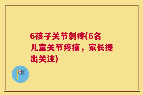 6孩子关节刺疼(6名儿童关节，家长提出关注)