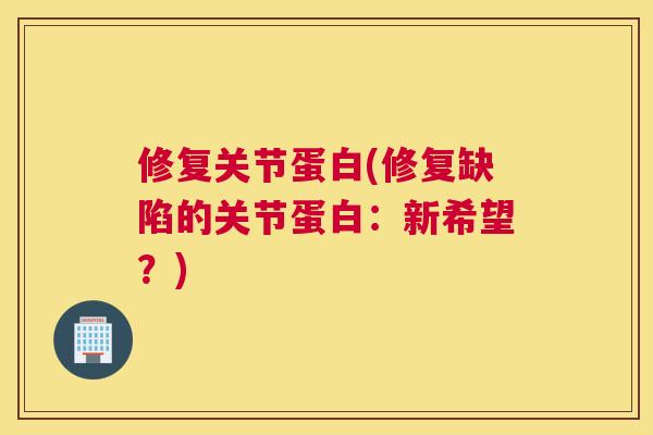修复关节蛋白(修复缺陷的关节蛋白：新希望？)